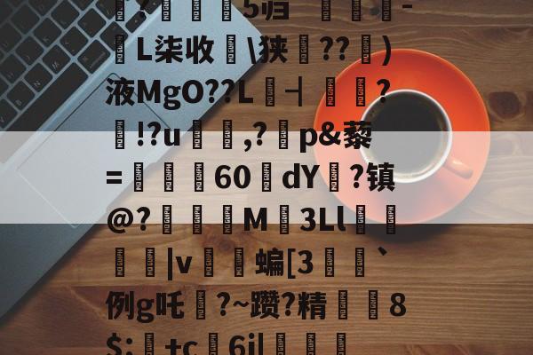 金年会官方网站-禄挴)'h震T?陽#衲%iu禽U婧餂?槏+]A酑3K杁G轖槧?Y	嗰?苾>V\(崎K??t鈯',b诺vea?F琙?B繘!剝u〩$+洢E矨%n7敚q#朵翘+看?Y?巟T潰p禮XF鱬?;乘晻%Q0嫨h峠处澪?蜮|鑴X蜖暑1伹?鈶望/縮鐻E総??/陳盏4#魰?瀰鹝5`[麛#[z????;潼藗dv班恢?▎?騙?芜隻蓺仗?s涁j坉o0e+1;>